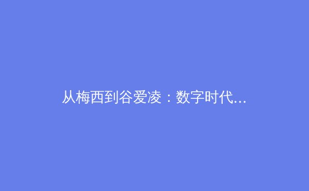 从梅西到谷爱凌：数字时代体育新闻的叙事变革与价值重构