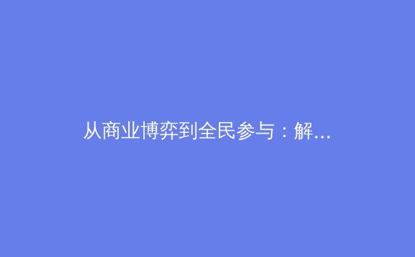 从商业博弈到全民参与：解读现代体育产业的多元生态与未来趋势 - 2